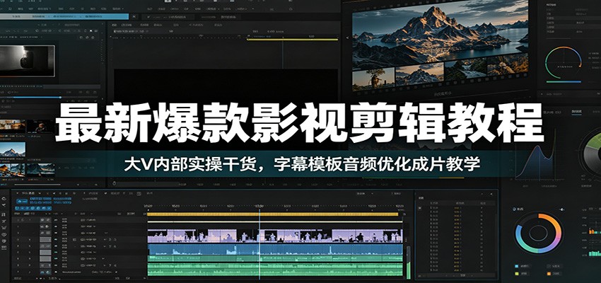 最新爆款影视剪辑教程：大V内部实操干货，字幕模板音频优化成片教学-小创项目网