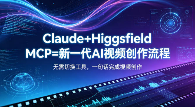 Claude+Higgsfield MCP=新一代AI视频创作流程，不需要切换工具，一句话就能完成视频创作-小创项目网