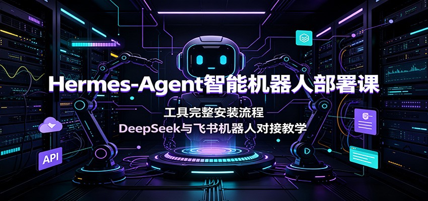 Hermes-Agent智能机器人部署课：工具完整安装流程，DeepSeek与飞书机器人对接教学-小创项目网