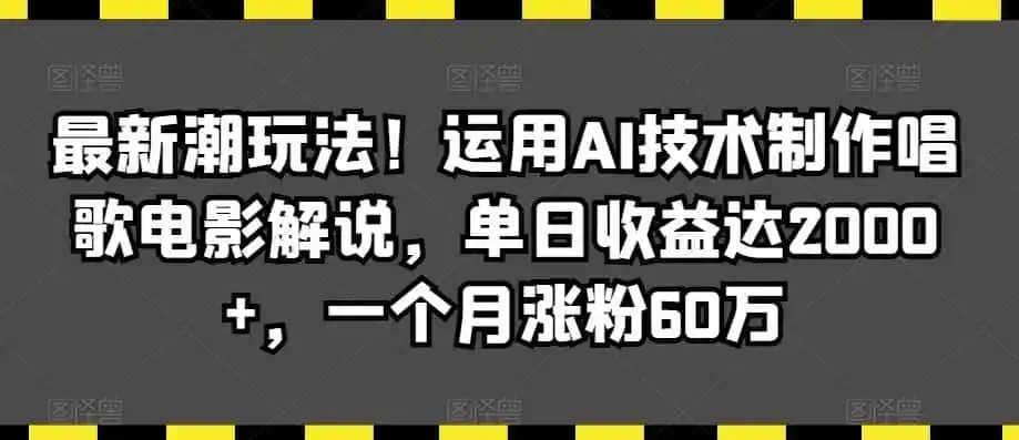 最新潮玩法！运用AI技术制作唱歌电影解说，单日收益达2000+，一个月涨粉60万【揭秘】-小创项目网