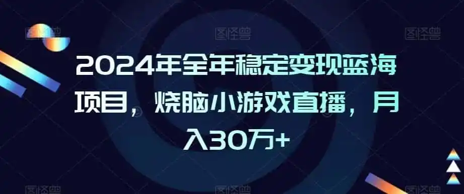 2024年全年稳定变现蓝海项目,烧脑小游戏直播,月入30万+【揭秘】-小创项目网