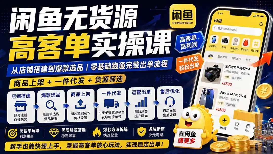 闲鱼无货源高客单实操课：从店铺搭建到爆款选品｜商品上架+一件代发+货源筛选，零基础跑通完整出单流程-小创项目网