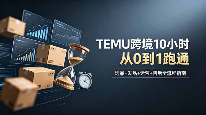 想做TEMU跨境但不知从何下手？选品+发品+运营+售后，10小时从0到1跑通-小创项目网