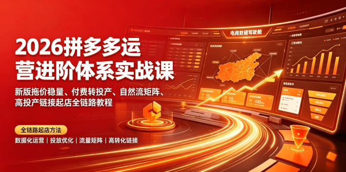 2026拼多多运营进阶体系实战课｜新版拖价稳量、付费转投产、自然流矩阵、高投产链接起店全链路教程-小创项目网