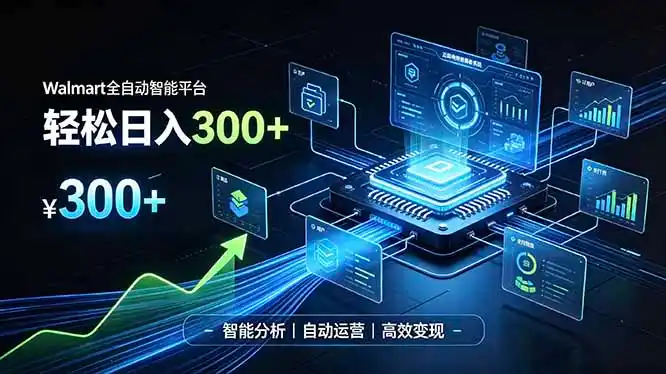 Walmart全自动智能平台，轻松日入300+一站式跨境智能运营工具。无需复杂实操-小创项目网