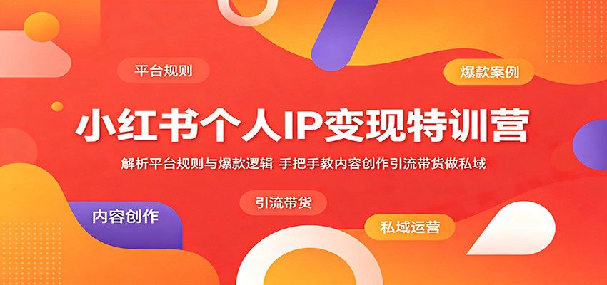 小红书个人IP变现特训营：解析平台规则与爆款逻辑，手把手教内容创作引流带货做私域-小创项目网