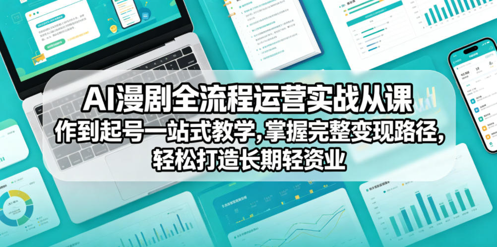 AI漫剧全流程运营实战课从创作到起号一站式教学，掌握完整变现路径，轻松打造长期轻资产副业-小创项目网