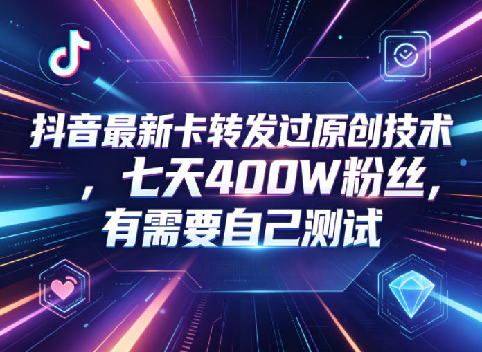 抖音最新卡转发过原创技术，七天400W粉丝，有需要自己测试-小创项目网