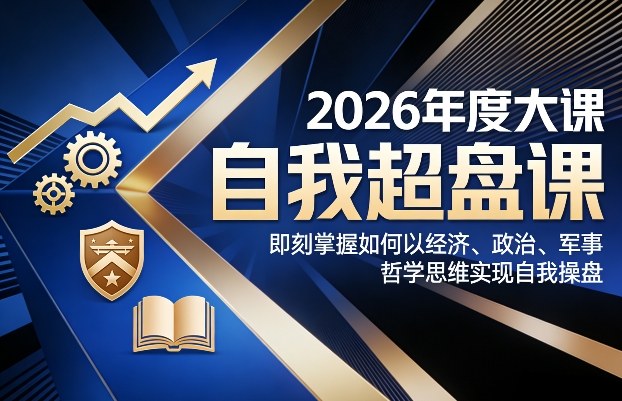 2026年度大课《自我超盘课》，即刻掌握如何以经济、政治、军事、哲学思维实现自我操盘-小创项目网