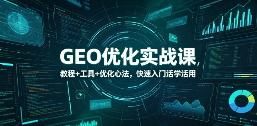 GEO优化实战课，教程+工具+优化心法，快速入门活学活用-小创项目网