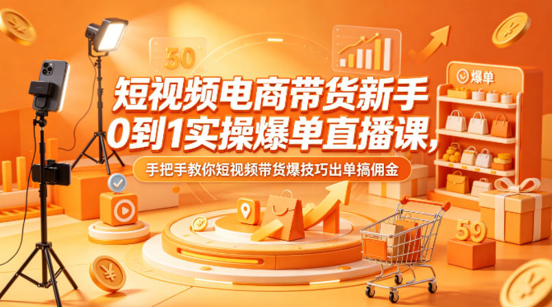 短视频电商带货新手0到1实操爆单直播课，手把手教你短视频带货爆技巧出单搞佣金-小创项目网
