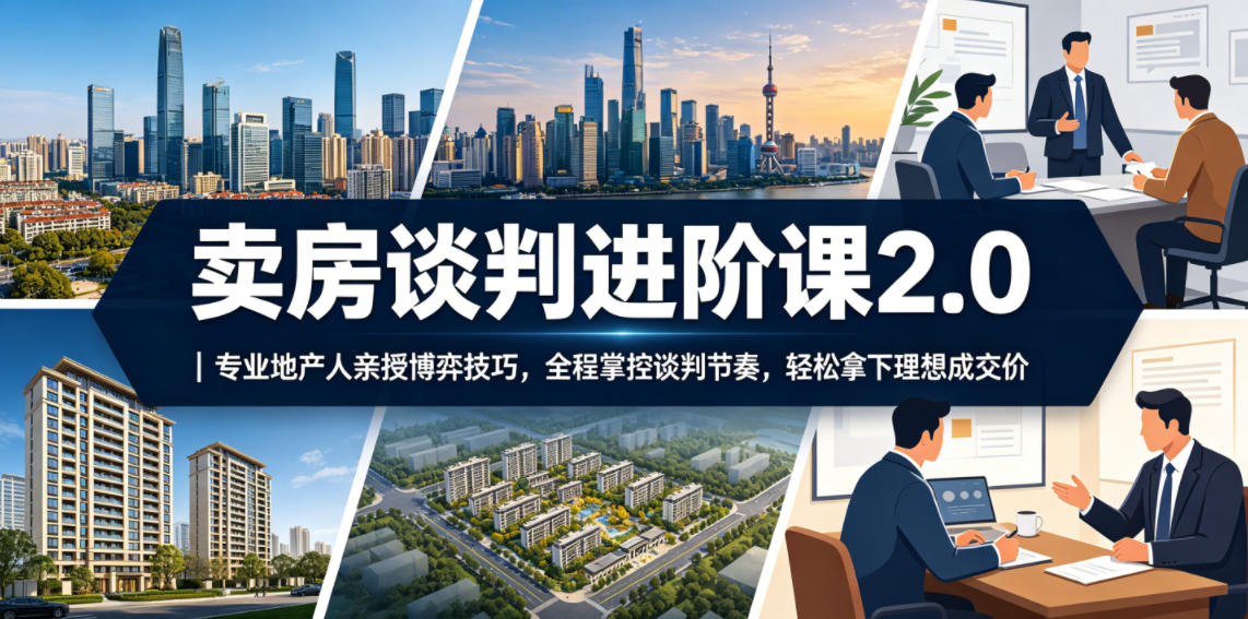 卖房谈判进阶课2.0｜专业地产人亲授博弈技巧，全程掌控谈判节奏，轻松拿下理想成交价-小创项目网
