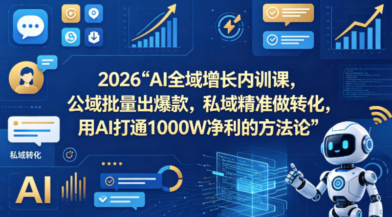 2026AI全域增长内训课，公域批量出爆款，私域精准做转化，用AI打通1000W净利的方法论(更新)-小创项目网