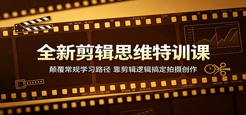 全新剪辑思维特训课：颠覆常规学习路径，靠剪辑逻辑搞定拍摄创作-小创项目网