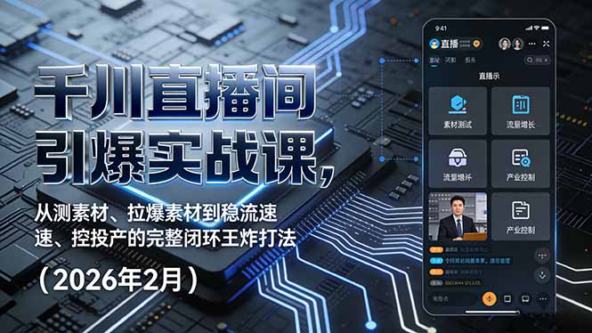 千川直播间引爆实战课，从测素材、拉爆素材到稳流速、控投产的完整闭环王炸打法(2026年2月-小创项目网