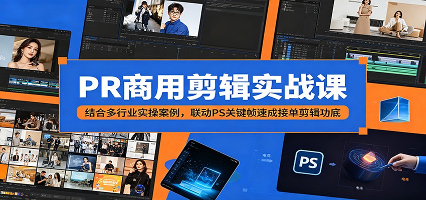PR商用剪辑实战课:结合多行业实操案例,联动PS关键帧速成接单剪辑功底-小创项目网