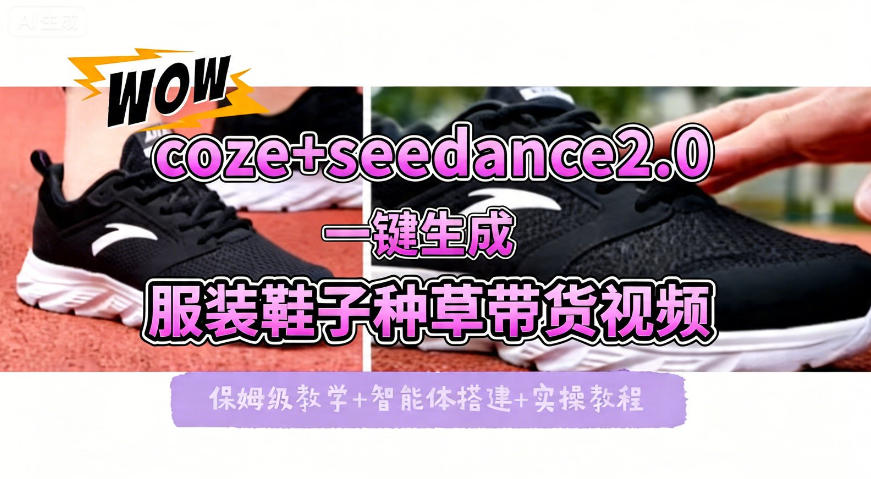 coze+即梦seedance2.0一键生成服装鞋子带货种草视频！全流程保姆级教学-小创项目网