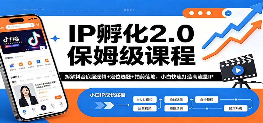 IP孵化2.0保姆级课程：拆解抖音底层逻辑+定位选题+拍剪落地，小白快速打造高流量IP-小创项目网