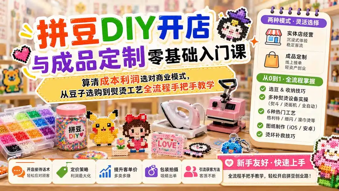 拼豆DIY开店与成品定制零基础入门课；算清成本利润选对商业模式，从豆子选购到熨烫工艺全流程手把手教学-小创项目网