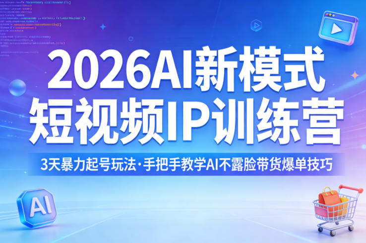 2026AI新模式短视频IP训练营，3天暴力起号玩法，手把手教学AI不露脸带货爆单技巧(更新0706)-小创项目网