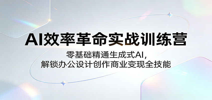 AI效率革命实战训练营：零基础精通生成式AI，解锁办公设计创作商业变现全技能-小创项目网