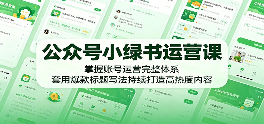 公众号小绿书运营课：掌握账号运营完整体系，套用爆款标题写法持续打造高热度内容-小创项目网