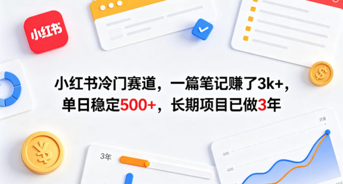 小红书冷门赛道，一篇笔记賺了3k+，单日稳定500+，长期项目已做3年【揭秘】-小创项目网