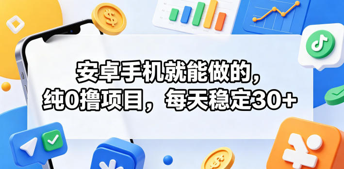安卓手机就能做的，纯0撸项目，每天稳定30+-小创项目网