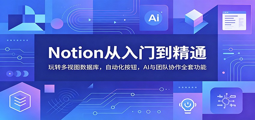 Notion从入门到精通：玩转多视图数据库，自动化按钮，AI与团队协作全套功能-小创项目网