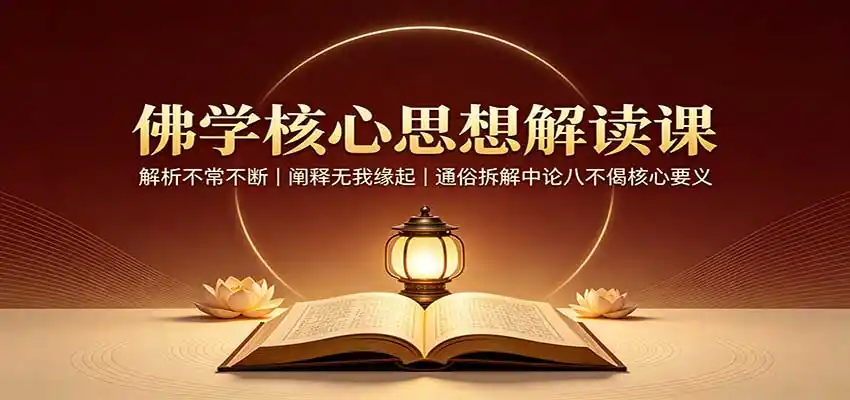 佛学核心思想解读课：解析不常不断，阐释无我缘起，通俗拆解中论八不偈核心要义-小创项目网