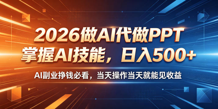2026做AI代做PPT，掌握AI技能，日入500+，AI副业挣钱必看，当天操作当天就能见收益【揭秘】-小创项目网