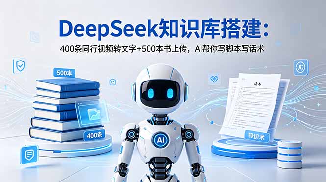 DeepSeek知识库搭建：400条同行视频转文字+500本书上传，AI帮你写脚本写话术-小创项目网