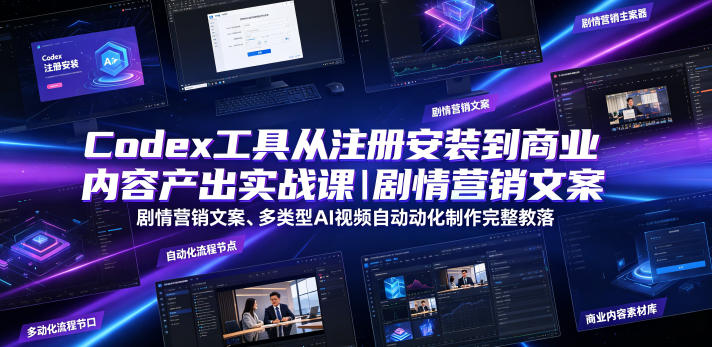 Codex工具从注册安装到商业内容产出实战课｜剧情营销文案、多类型AI视频自动化制作完整落地教程-小创项目网