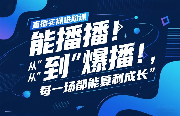 直播实操进阶课，直播经验复盘：从“能播”到“爆播”，每一场都能复利成长-小创项目网