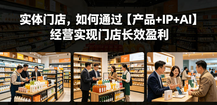 实体门店，如何通过【产品+IP+AI】经营实现门店长效盈利-小创项目网