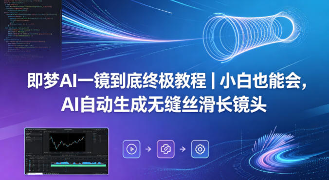 即梦AI一镜到底终极教程｜小白也能会，AI自动生成无缝丝滑长镜头-小创项目网