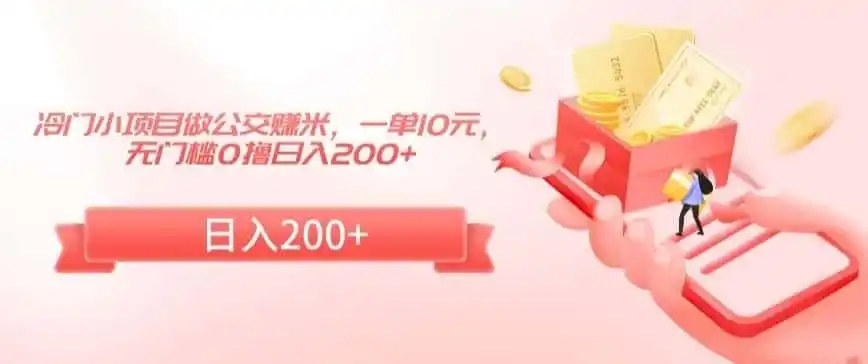 冷门小项目做公交赚米，一单10元，无门槛0撸日入200+【揭秘】-小创项目网