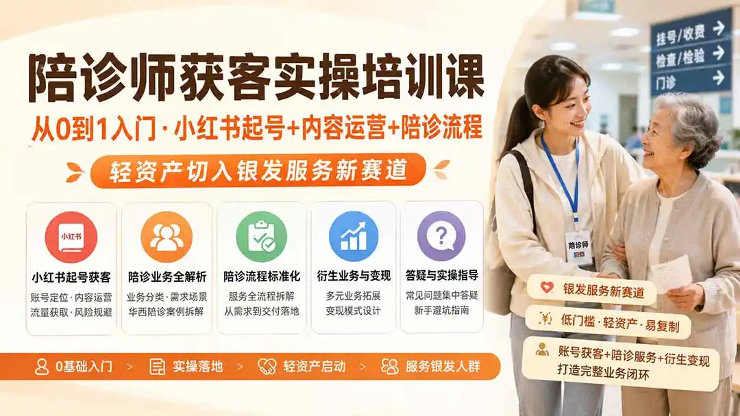 陪诊师获客实操培训课｜从0到1入门·小红书起号+内容运营+陪诊流程，轻资产切入银发服务新赛道-小创项目网
