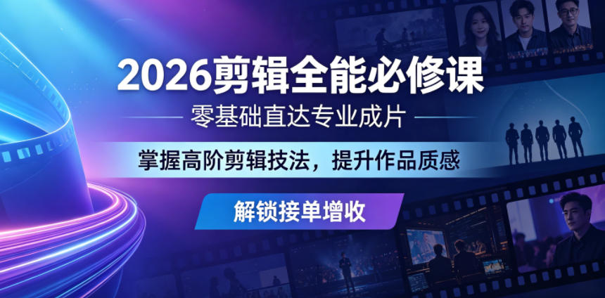 2026剪辑全能必修课，零基础直达专业成片，掌握高阶剪辑技法，提升作品质感解锁接单增收-小创项目网