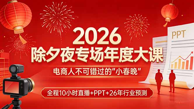 2026除夕夜专场年度大课，全程10小时直播+PPT+26年行业预测，是电商人不可错过的“小春晚”-小创项目网