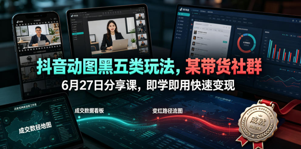 抖音动图黑五类玩法，某带货社群6月27日分享课，即学即用快速变现-小创项目网