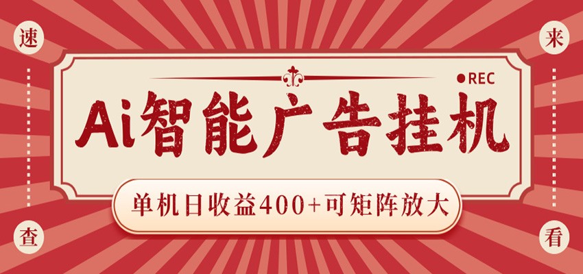 AI智能广告挂机 单机日收益400+ 可矩阵放大 设备越多收益越大 背靠大平台 绿色稳定-小创项目网