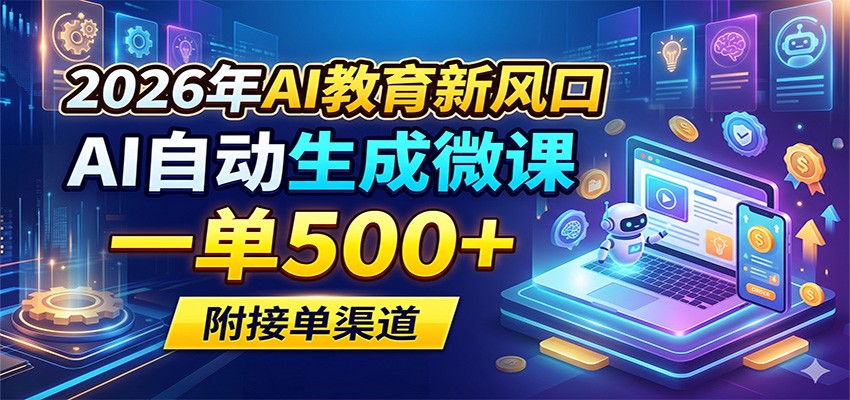 2026年AI教育新风口，AI自动生成微课，一单500+，附接单渠道-小创项目网