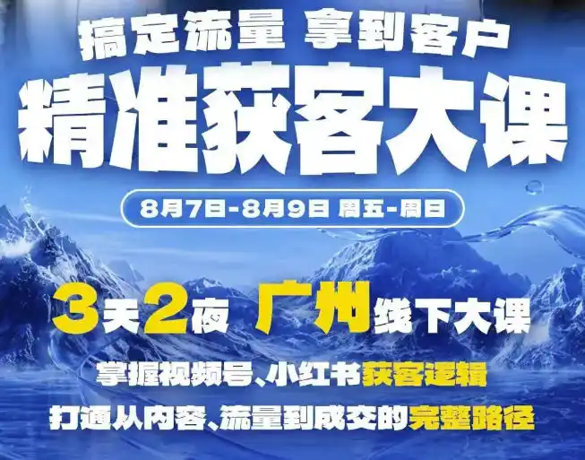 精准获客实战大课，掌握视频号、小红书获客逻辑，打通从内容、流量到成交的完整路径(广州站8.7-9)-小创项目网