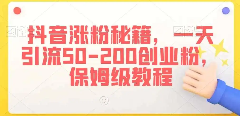 抖音涨粉秘籍，一天引流50-200创业粉，保姆级教程【揭秘】-小创项目网