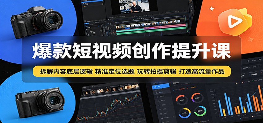 爆款短视频创作提升课：拆解内容底层逻辑，精准定位选题玩转拍摄剪辑打造高流量作品-小创项目网