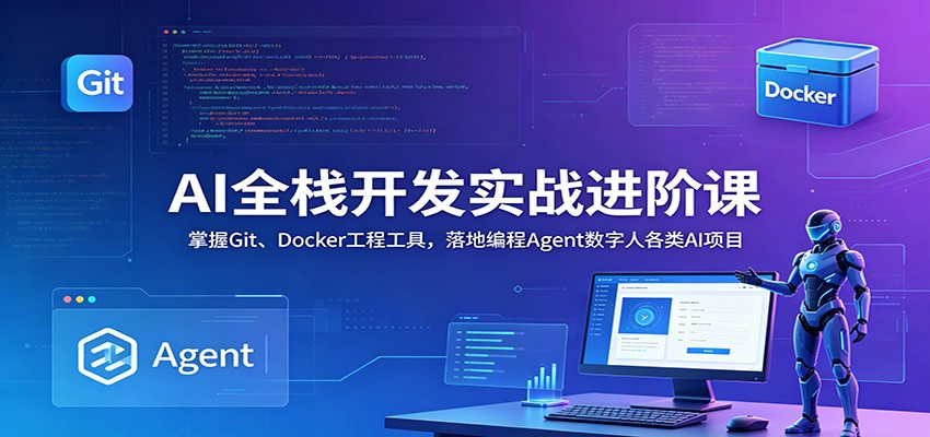 AI全栈开发实战进阶课:掌握Git、Docker工程工具,落地编程Agent数字人各类AI项目-小创项目网