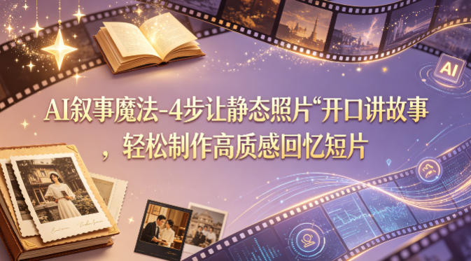 AI叙事魔法-4步让静态照片“开口讲故事”，轻松制作高质感回忆短片-小创项目网