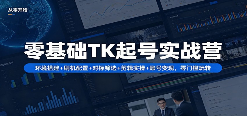 零基础TK起号实战营:环境搭建+ 刷机配置+对标筛选+剪辑实操+账号变现,零门槛玩转-小创项目网