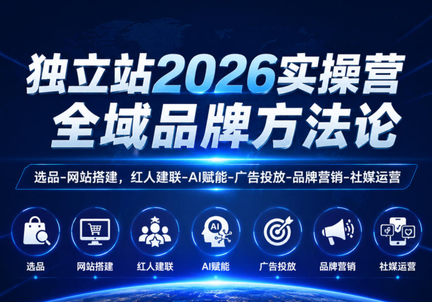 独立站2026实操营，全域品牌方法论，选品-网站搭建，红人建联-AI赋能-广告投放-品牌营销-社煤运营-小创项目网